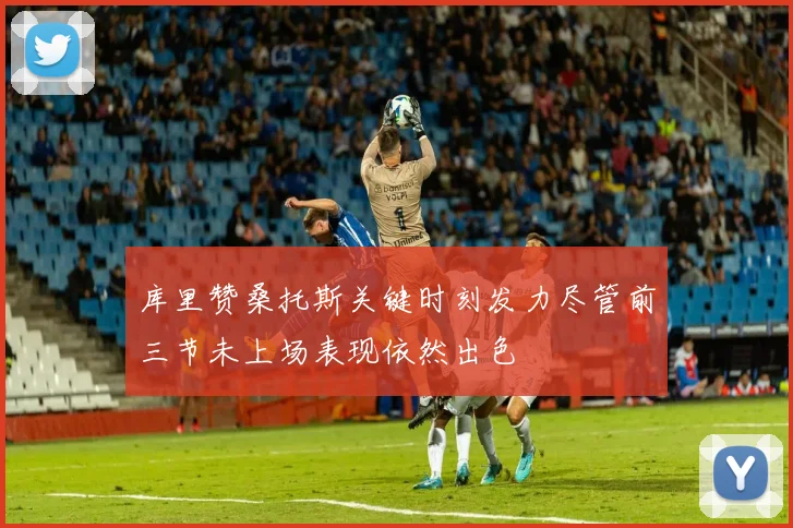 库里赞桑托斯关键时刻发力尽管前三节未上场表现依然出色