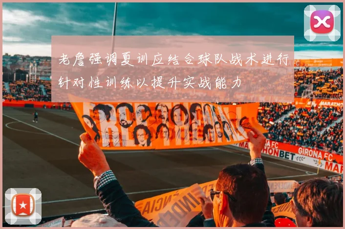 老詹强调夏训应结合球队战术进行针对性训练以提升实战能力