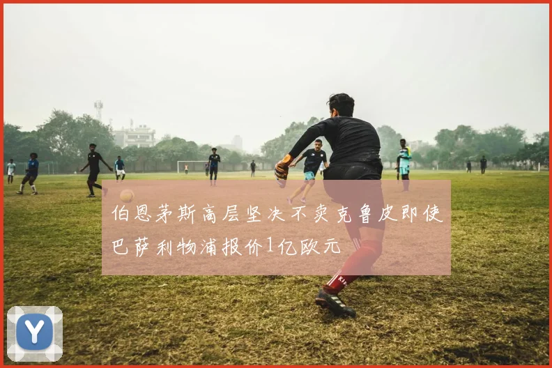 伯恩茅斯高层坚决不卖克鲁皮即使巴萨利物浦报价1亿欧元