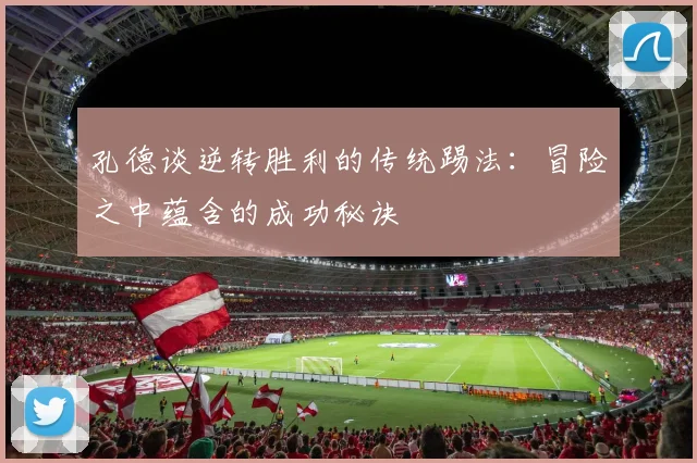 孔德谈逆转胜利的传统踢法：冒险之中蕴含的成功秘诀