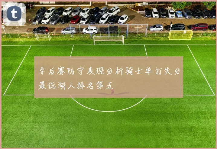 季后赛防守表现分析骑士单打失分最低湖人排名第五