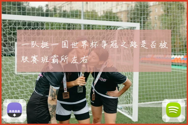 一队挺一国世界杯争冠之路是否被联赛班霸所左右