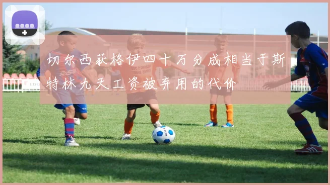切尔西获格伊四十万分成相当于斯特林九天工资被弃用的代价