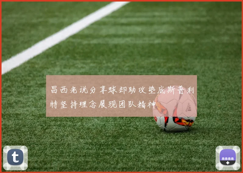 昌西老说分享球却助攻垫底斯普利特坚持理念展现团队精神