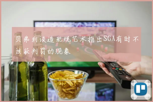 贝弗利谈造犯规艺术指出SGA有时不该获判罚的现象