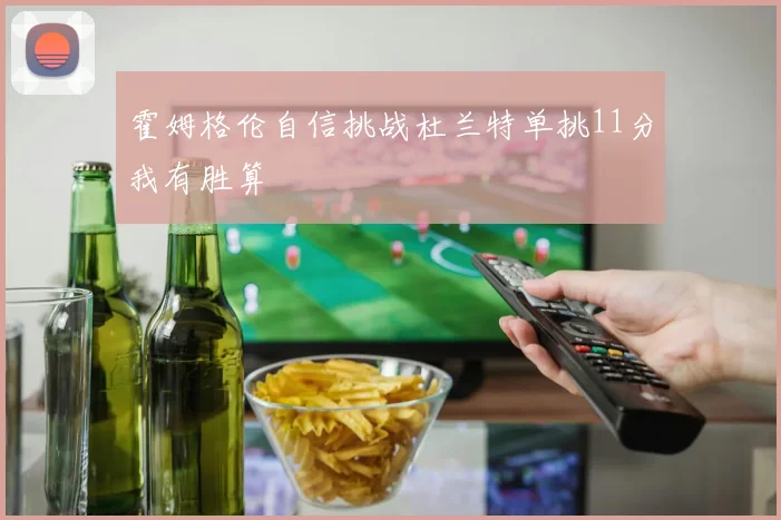 霍姆格伦自信挑战杜兰特单挑11分我有胜算