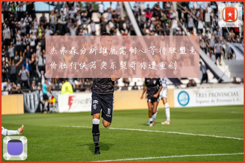 杰弗森分析雄鹿需耐心等待联盟竞价独行侠若卖东契奇将遭重创