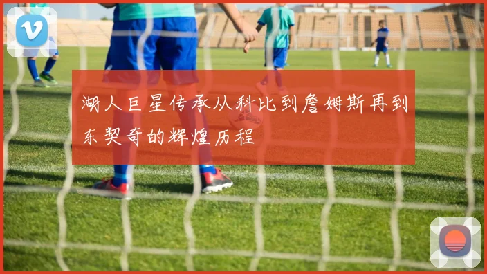 湖人巨星传承从科比到詹姆斯再到东契奇的辉煌历程