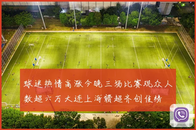 球迷热情高涨今晚三场比赛观众人数超六万大连上海赣超齐创佳绩