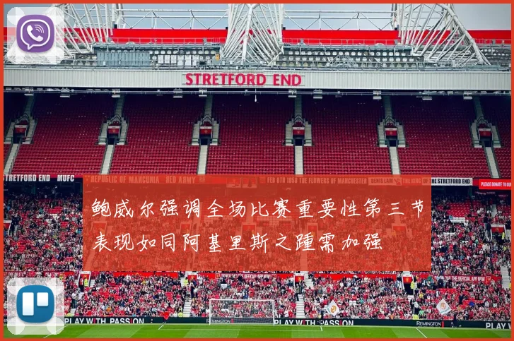 鲍威尔强调全场比赛重要性第三节表现如同阿基里斯之踵需加强