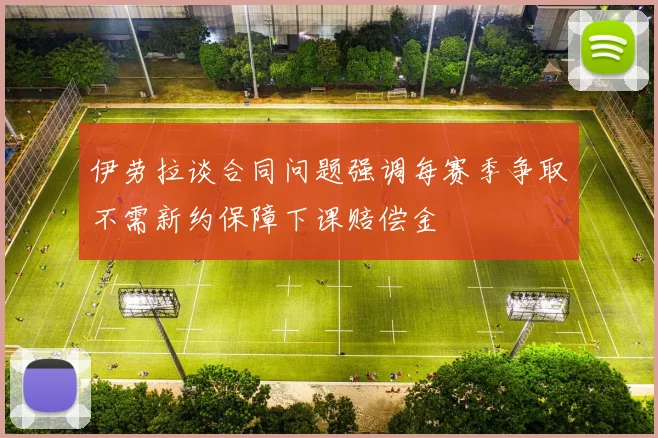 伊劳拉谈合同问题强调每赛季争取不需新约保障下课赔偿金