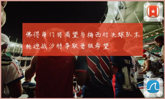佛得角门将渴望与梅西对决球队末轮迎战沙特争取晋级希望
